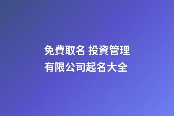 免費取名 投資管理有限公司起名大全